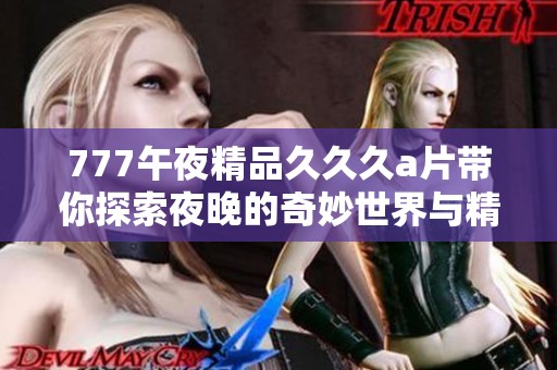 777午夜精品久久久a片带你探索夜晚的奇妙世界与精彩内容