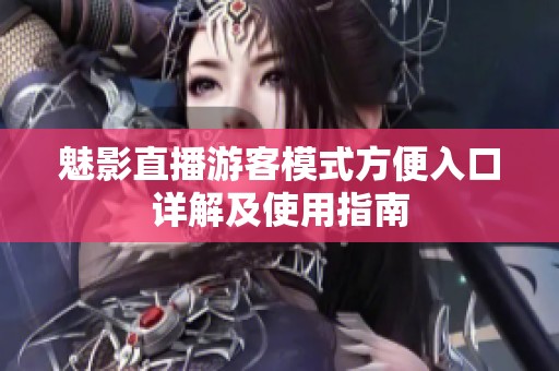 魅影直播游客模式方便入口详解及使用指南