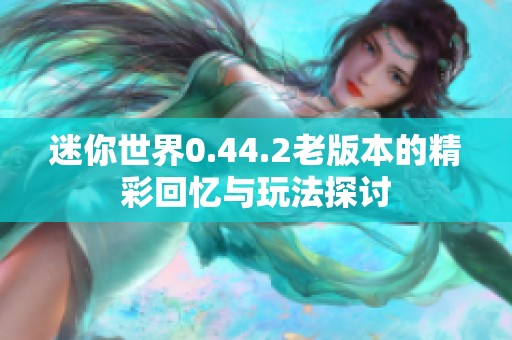 迷你世界0.44.2老版本的精彩回忆与玩法探讨