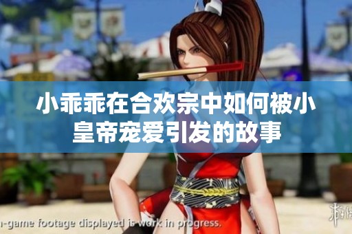小乖乖在合欢宗中如何被小皇帝宠爱引发的故事