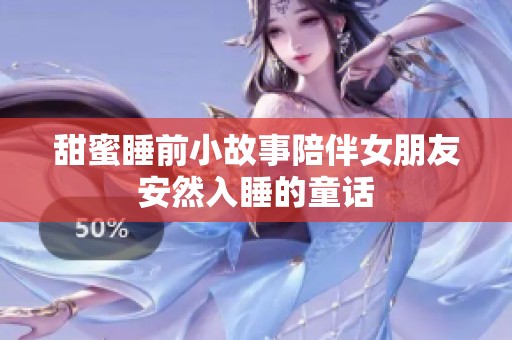 甜蜜睡前小故事陪伴女朋友安然入睡的童话