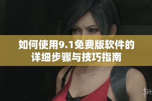 如何使用9.1免费版软件的详细步骤与技巧指南