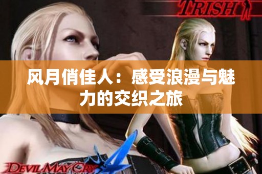 风月俏佳人：感受浪漫与魅力的交织之旅