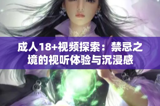 成人18+视频探索：禁忌之境的视听体验与沉浸感