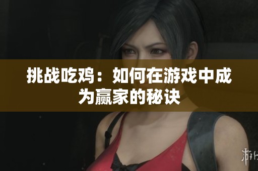 挑战吃鸡：如何在游戏中成为赢家的秘诀
