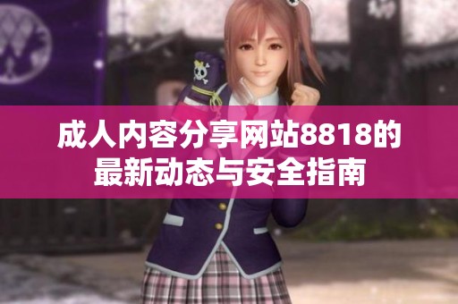 成人内容分享网站8818的最新动态与安全指南