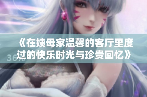 《在姨母家温馨的客厅里度过的快乐时光与珍贵回忆》