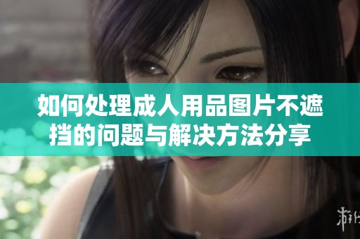 如何处理成人用品图片不遮挡的问题与解决方法分享