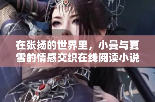 在张扬的世界里，小曼与夏雪的情感交织在线阅读小说的精彩旅程
