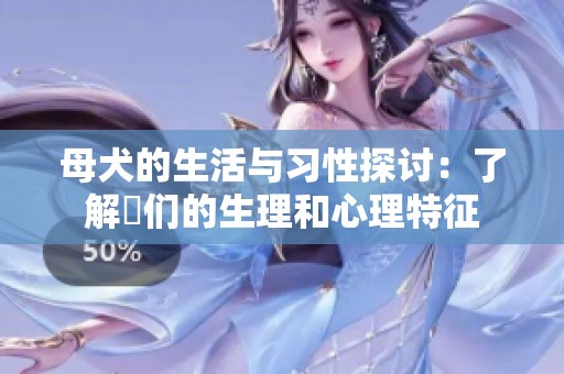 母犬的生活与习性探讨：了解牠们的生理和心理特征