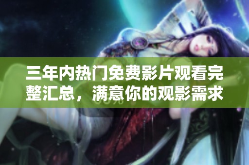 三年内热门免费影片观看完整汇总，满意你的观影需求