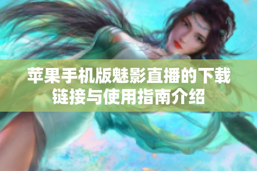 苹果手机版魅影直播的下载链接与使用指南介绍