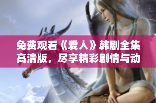 免费观看《爱人》韩剧全集高清版，尽享精彩剧情与动人演绎