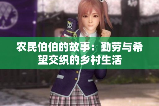 农民伯伯的故事：勤劳与希望交织的乡村生活