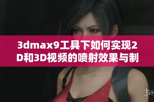 3dmax9工具下如何实现2D和3D视频的喷射效果与制作技巧分享