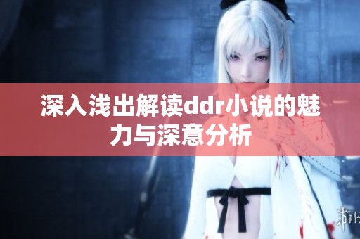 深入浅出解读ddr小说的魅力与深意分析