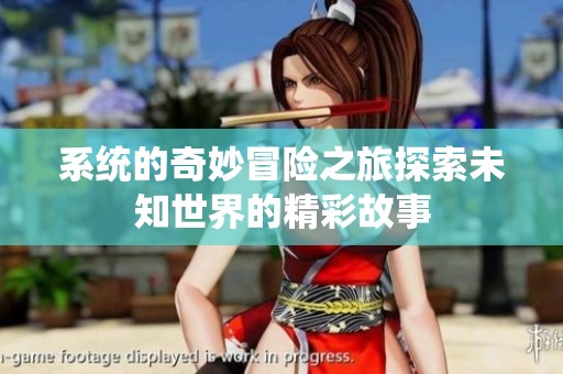 系统的奇妙冒险之旅探索未知世界的精彩故事