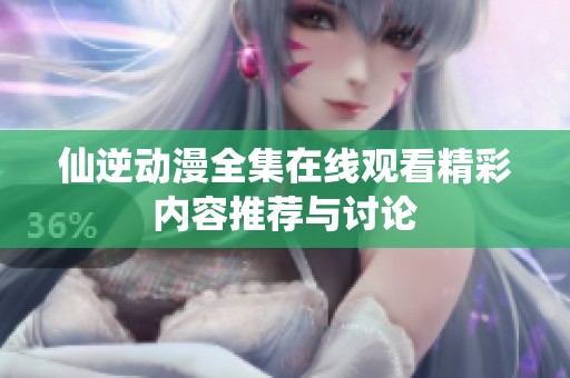 仙逆动漫全集在线观看精彩内容推荐与讨论