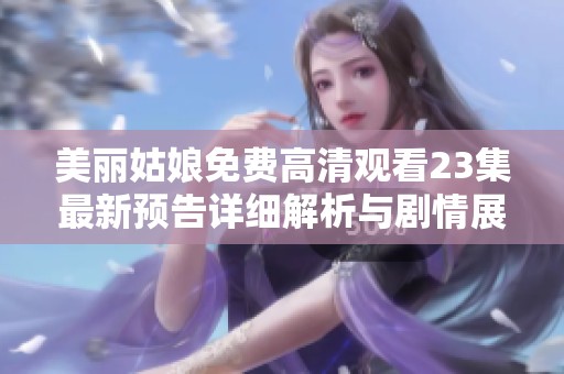 美丽姑娘免费高清观看23集最新预告详细解析与剧情展望