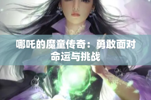 哪吒的魔童传奇：勇敢面对命运与挑战