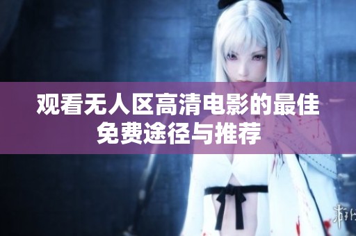 观看无人区高清电影的最佳免费途径与推荐