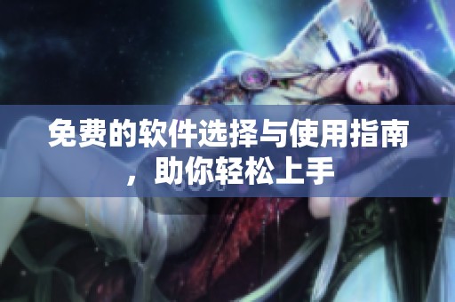 免费的软件选择与使用指南，助你轻松上手