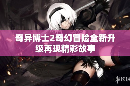 奇异博士2奇幻冒险全新升级再现精彩故事