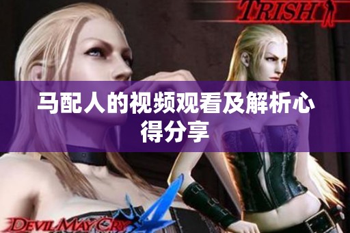 马配人的视频观看及解析心得分享