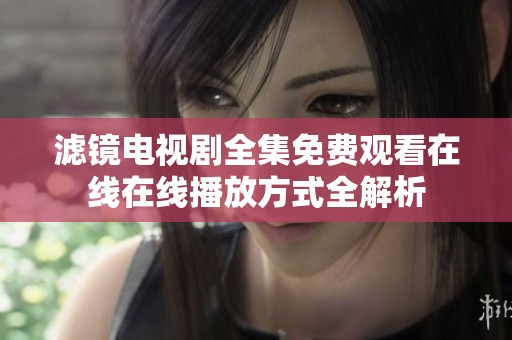 滤镜电视剧全集免费观看在线在线播放方式全解析