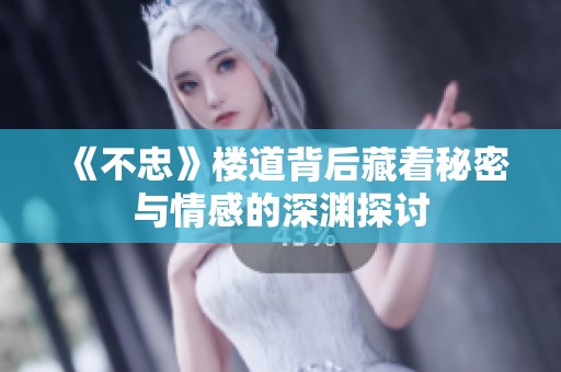 《不忠》楼道背后藏着秘密与情感的深渊探讨