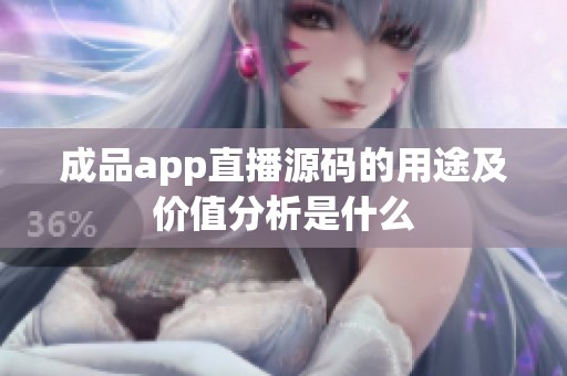 成品app直播源码的用途及价值分析是什么