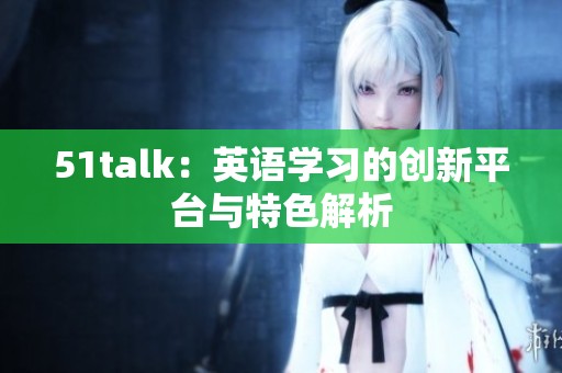 51talk：英语学习的创新平台与特色解析