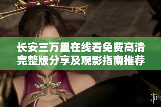 长安三万里在线看免费高清完整版分享及观影指南推荐