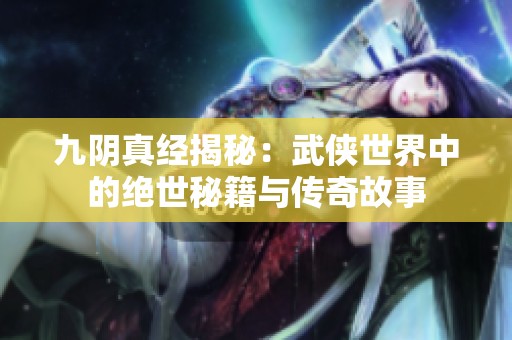 九阴真经揭秘：武侠世界中的绝世秘籍与传奇故事