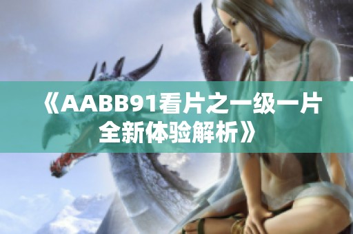 《AABB91看片之一级一片全新体验解析》