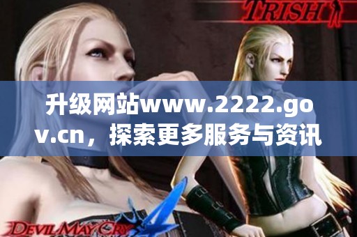 升级网站www.2222.gov.cn，探索更多服务与资讯新体验