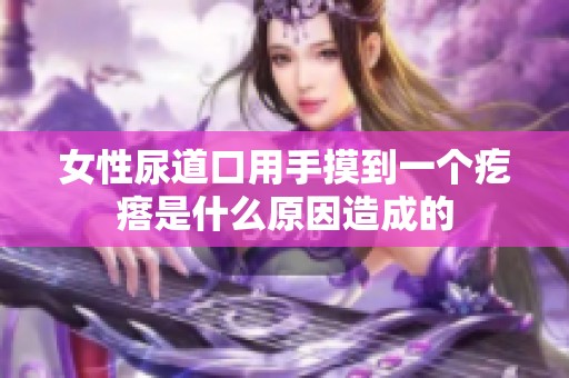 女性尿道口用手摸到一个疙瘩是什么原因造成的