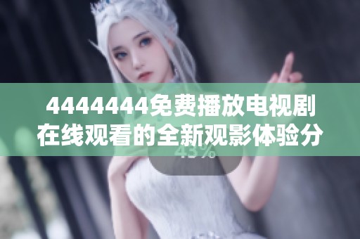 4444444免费播放电视剧在线观看的全新观影体验分享