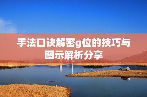 手法口诀解密g位的技巧与图示解析分享