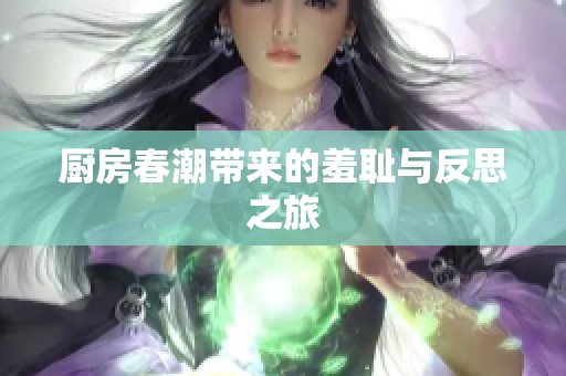 厨房春潮带来的羞耻与反思之旅