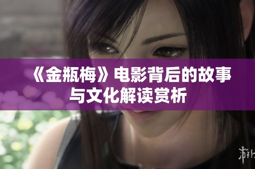 《金瓶梅》电影背后的故事与文化解读赏析
