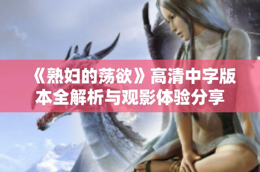 《熟妇的荡欲》高清中字版本全解析与观影体验分享