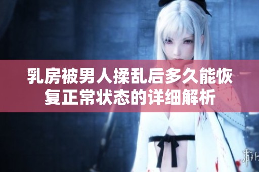 乳房被男人揉乱后多久能恢复正常状态的详细解析