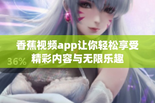 香蕉视频app让你轻松享受精彩内容与无限乐趣