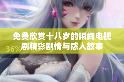 免费欣赏十八岁的瞬间电视剧精彩剧情与感人故事
