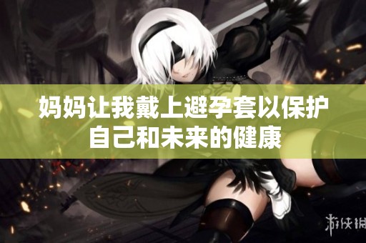 妈妈让我戴上避孕套以保护自己和未来的健康