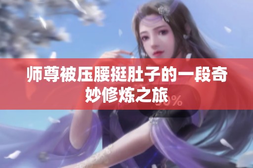 师尊被压腰挺肚子的一段奇妙修炼之旅