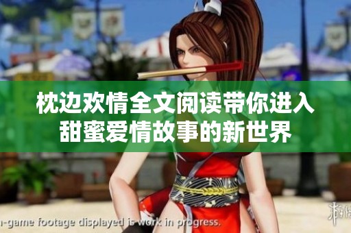 枕边欢情全文阅读带你进入甜蜜爱情故事的新世界