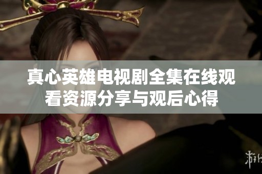真心英雄电视剧全集在线观看资源分享与观后心得