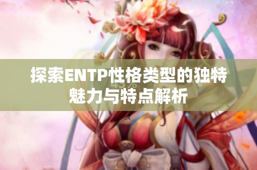 探索ENTP性格类型的独特魅力与特点解析